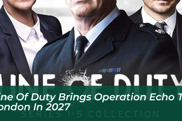 line of duty brings operation echo to london in 2027 5w3H