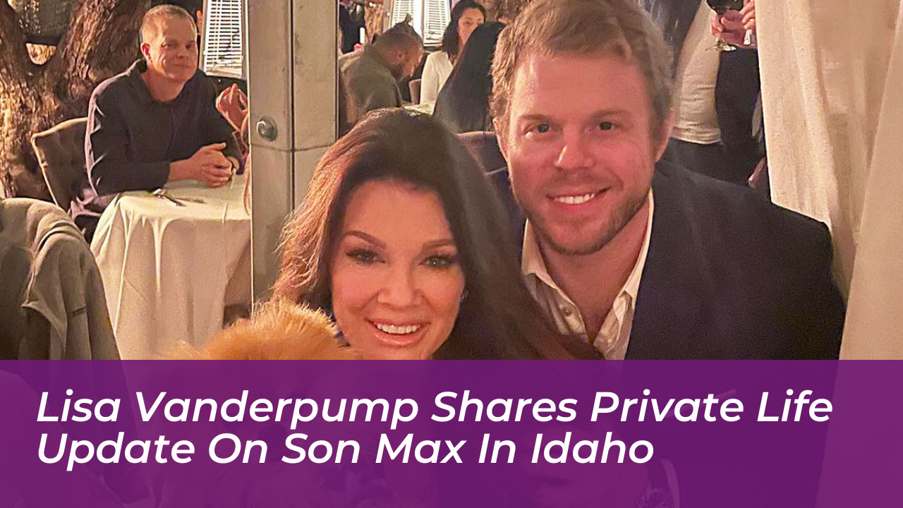 lisa vanderpump shares private life update on son max in idaho