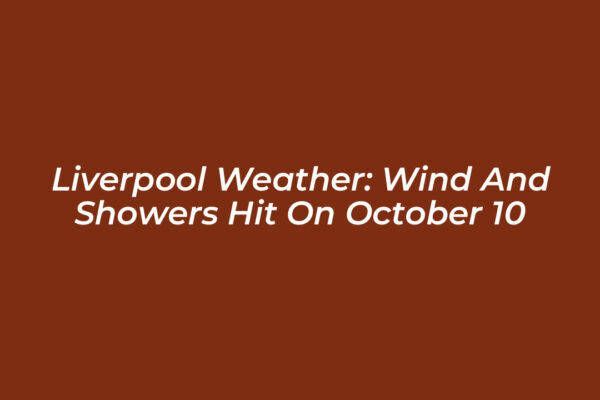 liverpool weather wind and showers hit on october 10 mn6o