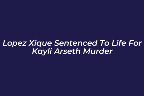 lopez xique sentenced to life for kayli arseth murder PfRK