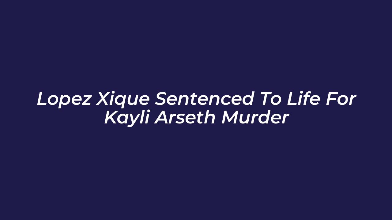 lopez xique sentenced to life for kayli arseth murder PfRK