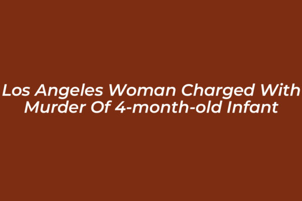 los angeles woman charged with murder of 4 month old infant 0STq