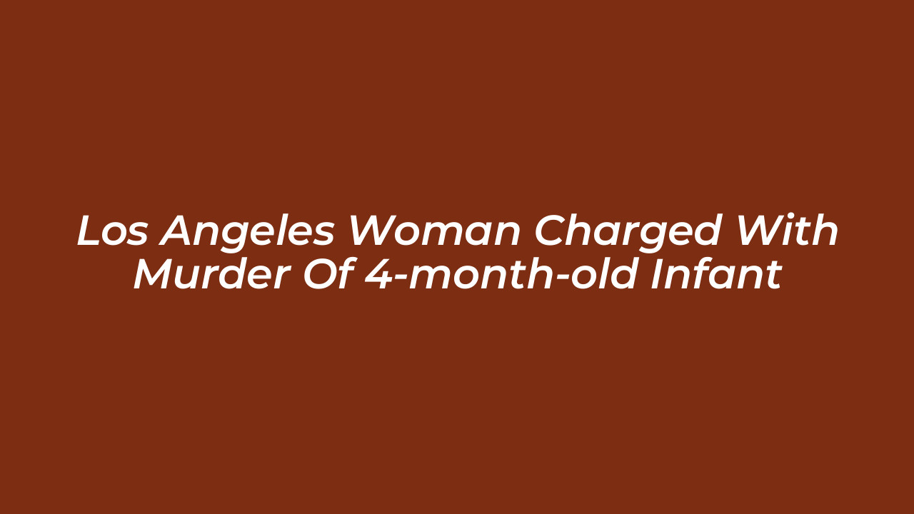 los angeles woman charged with murder of 4 month old infant 0STq