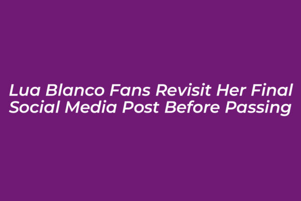 lua blanco fans revisit her final social media post before passing cgn3