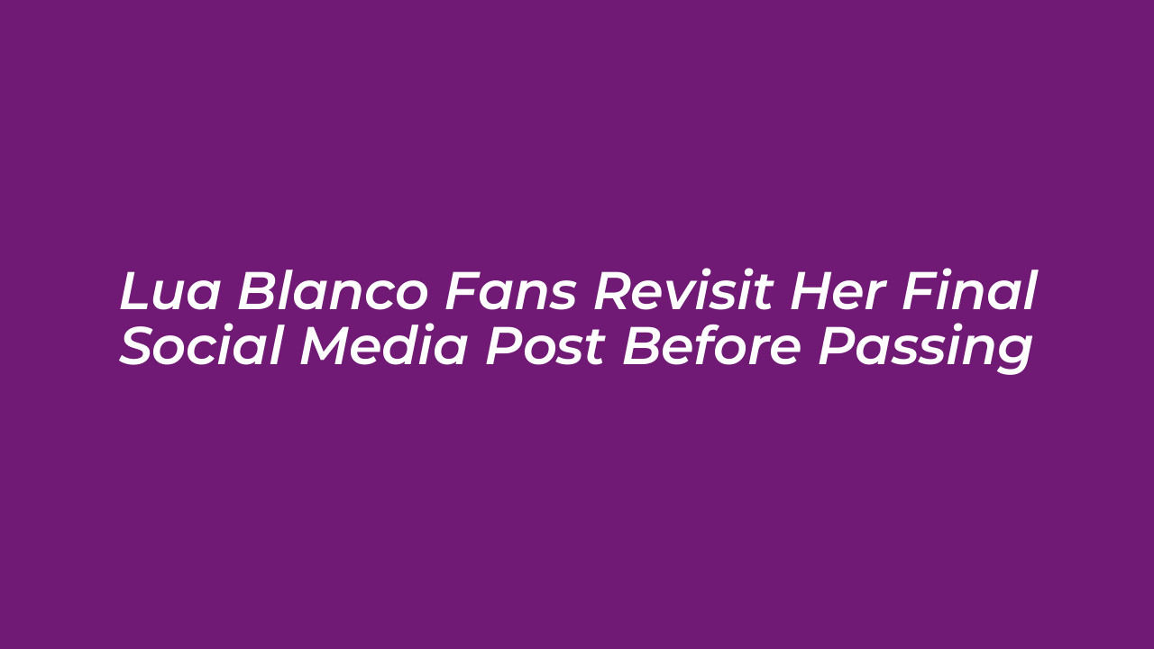 lua blanco fans revisit her final social media post before passing cgn3