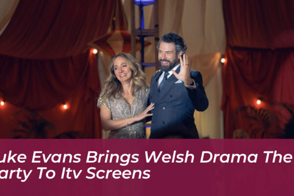 luke evans brings welsh drama the party to itv screens fKXH