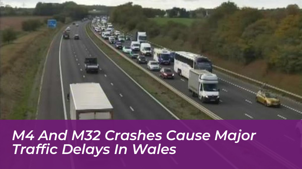 m4 and m32 crashes cause major traffic delays in wales kQwR