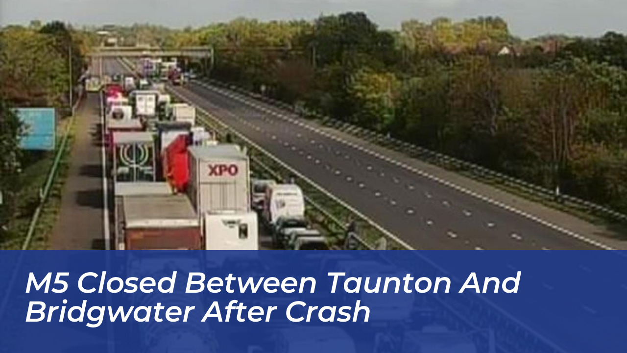 m5 closed between taunton and bridgwater after crash QeGV