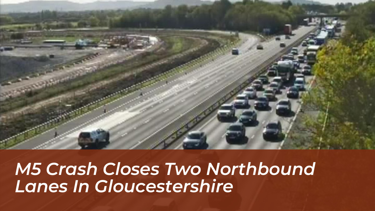 m5 crash closes two northbound lanes in gloucestershire BSgm