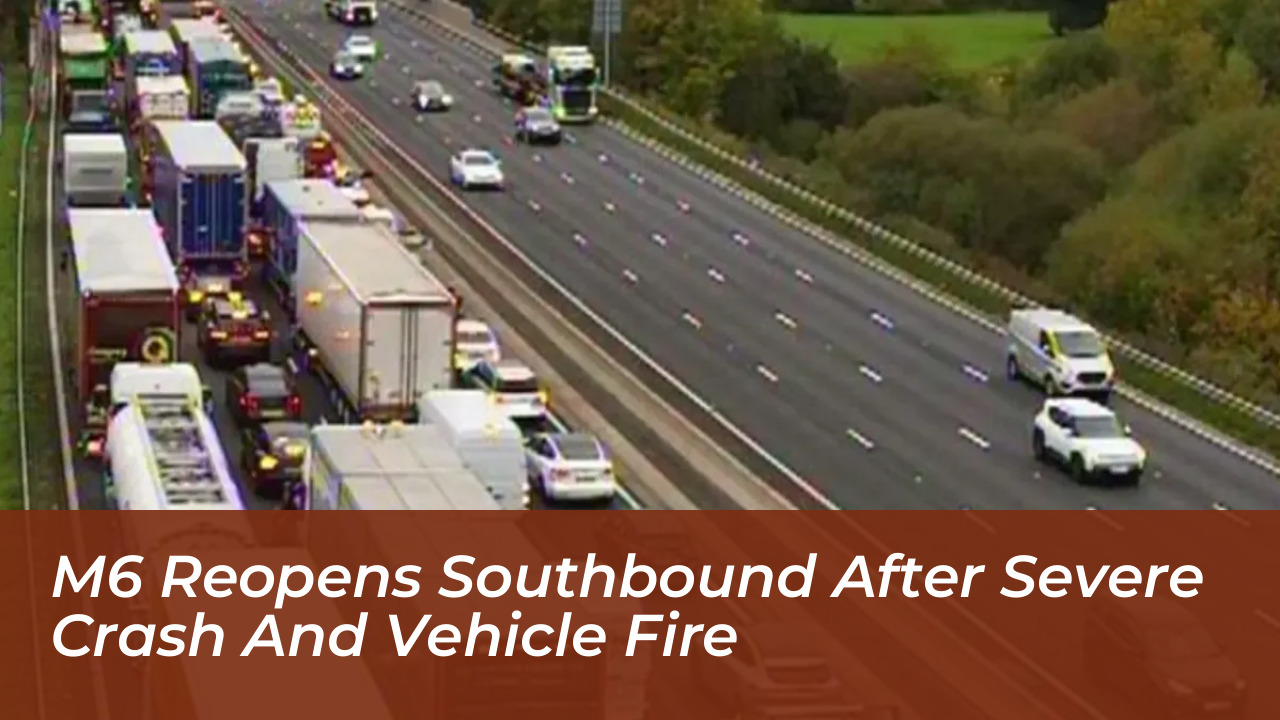 m6 reopens southbound after severe crash and vehicle fire p7AV
