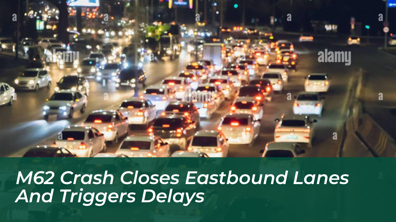 m62 crash closes eastbound lanes and triggers delays qVkr