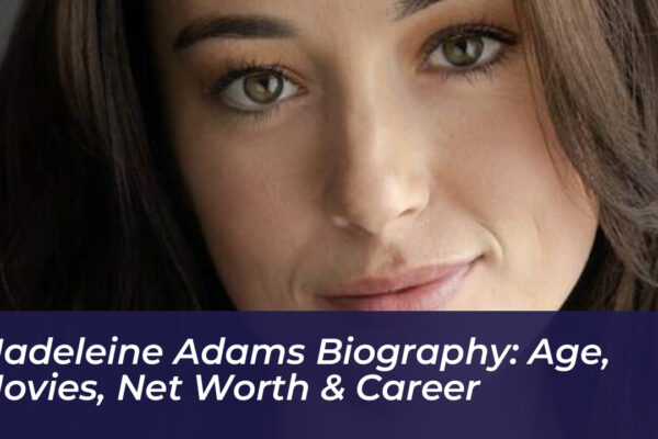 madeleine adams biography age movies net worth career Ytxg