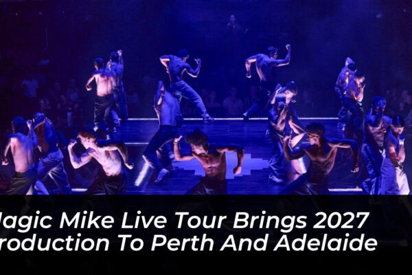 magic mike live tour brings 2027 production to perth and adelaide dgTZ