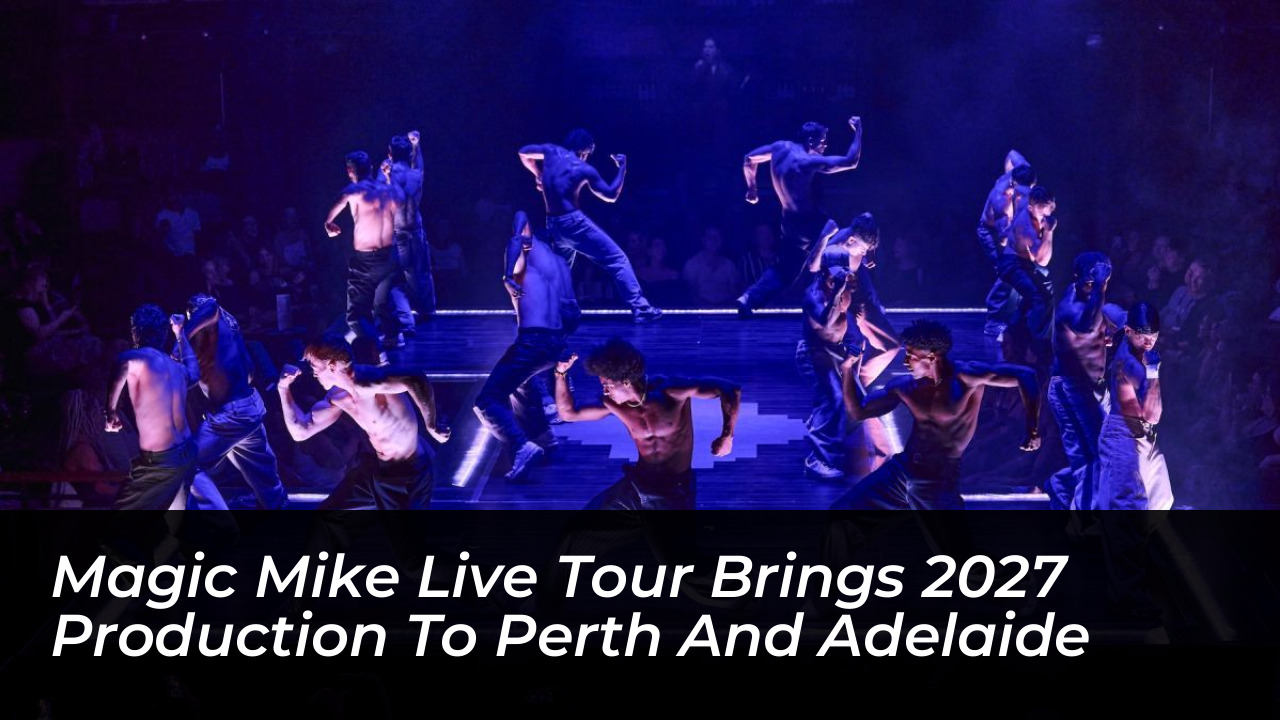 magic mike live tour brings 2027 production to perth and adelaide dgTZ