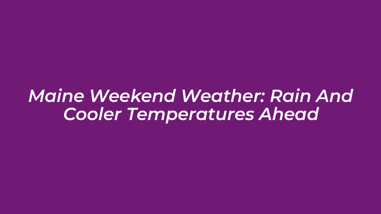 maine weekend weather rain and cooler temperatures ahead 4cn9