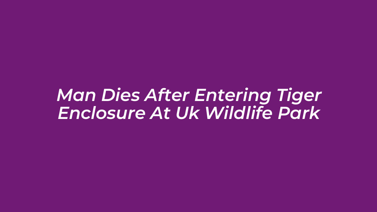 man dies after entering tiger enclosure at uk wildlife park YsC6