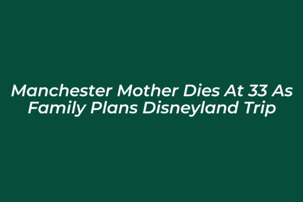 manchester mother dies at 33 as family plans disneyland trip ihqF