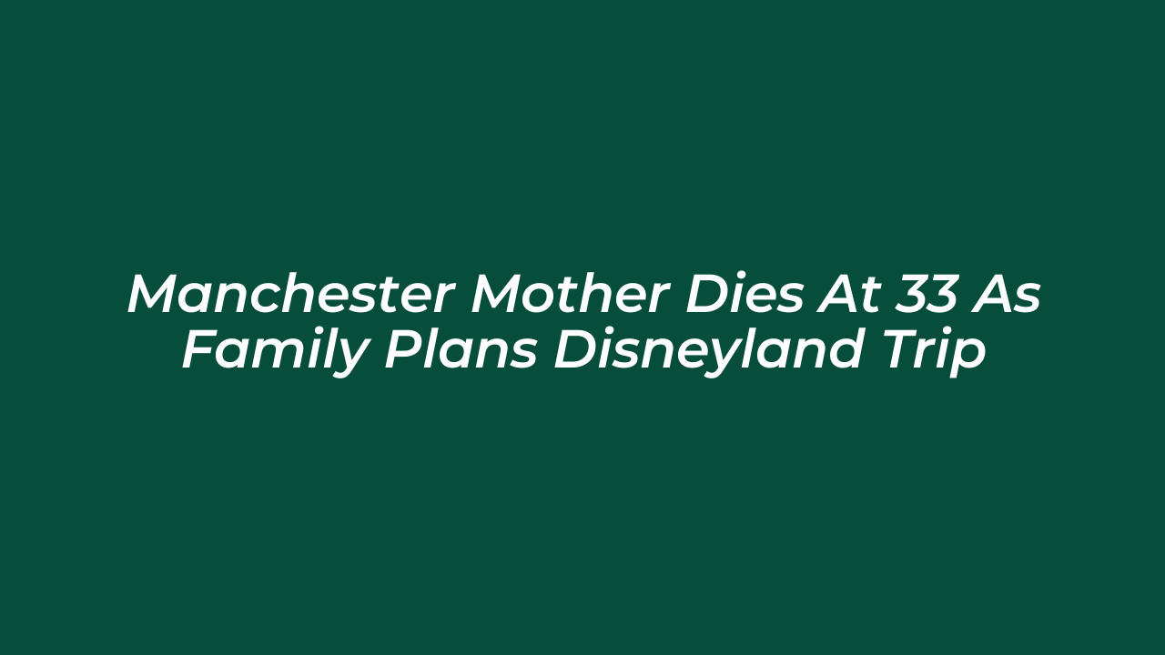 manchester mother dies at 33 as family plans disneyland trip ihqF