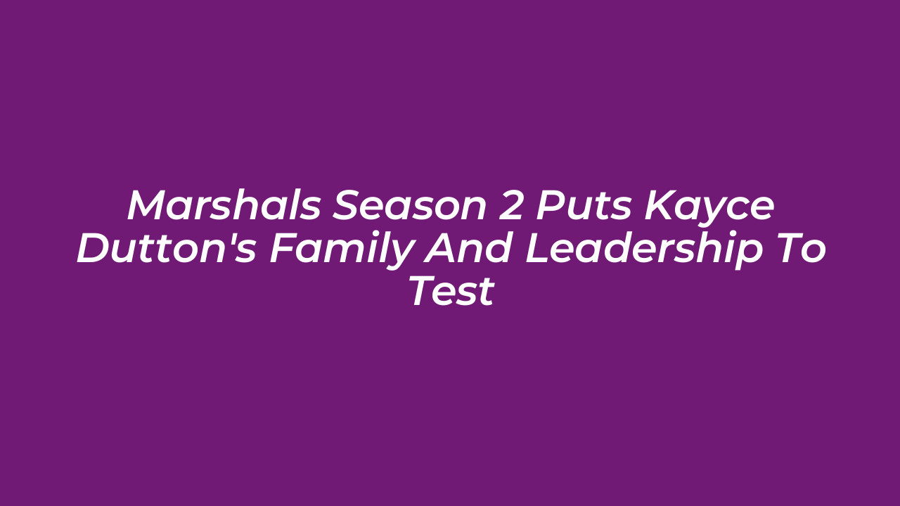 marshals season 2 puts kayce duttons family and leadership to test r0G1
