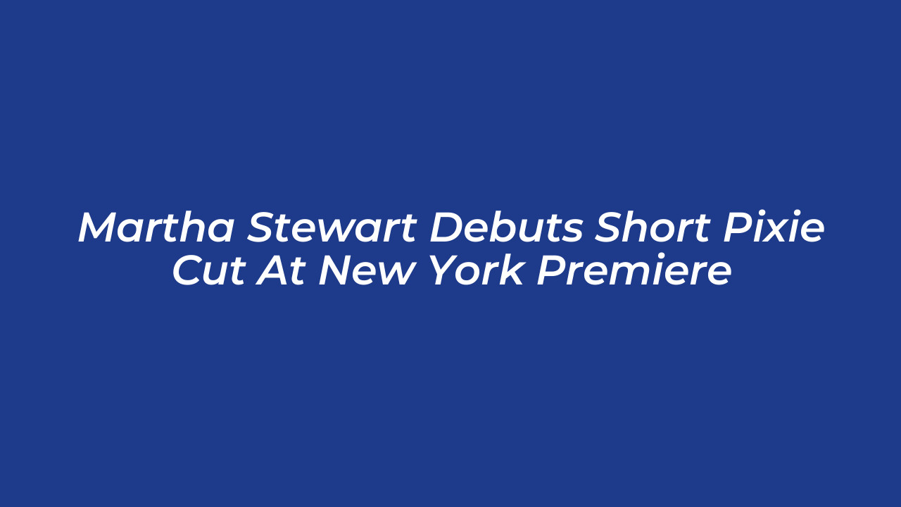 martha stewart debuts short pixie cut at new york premiere PX9z