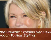 martha stewart explains her flexible approach to hair styling CAnA