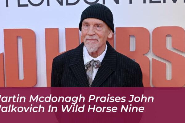 martin mcdonagh praises john malkovich in wild horse nine i1aO