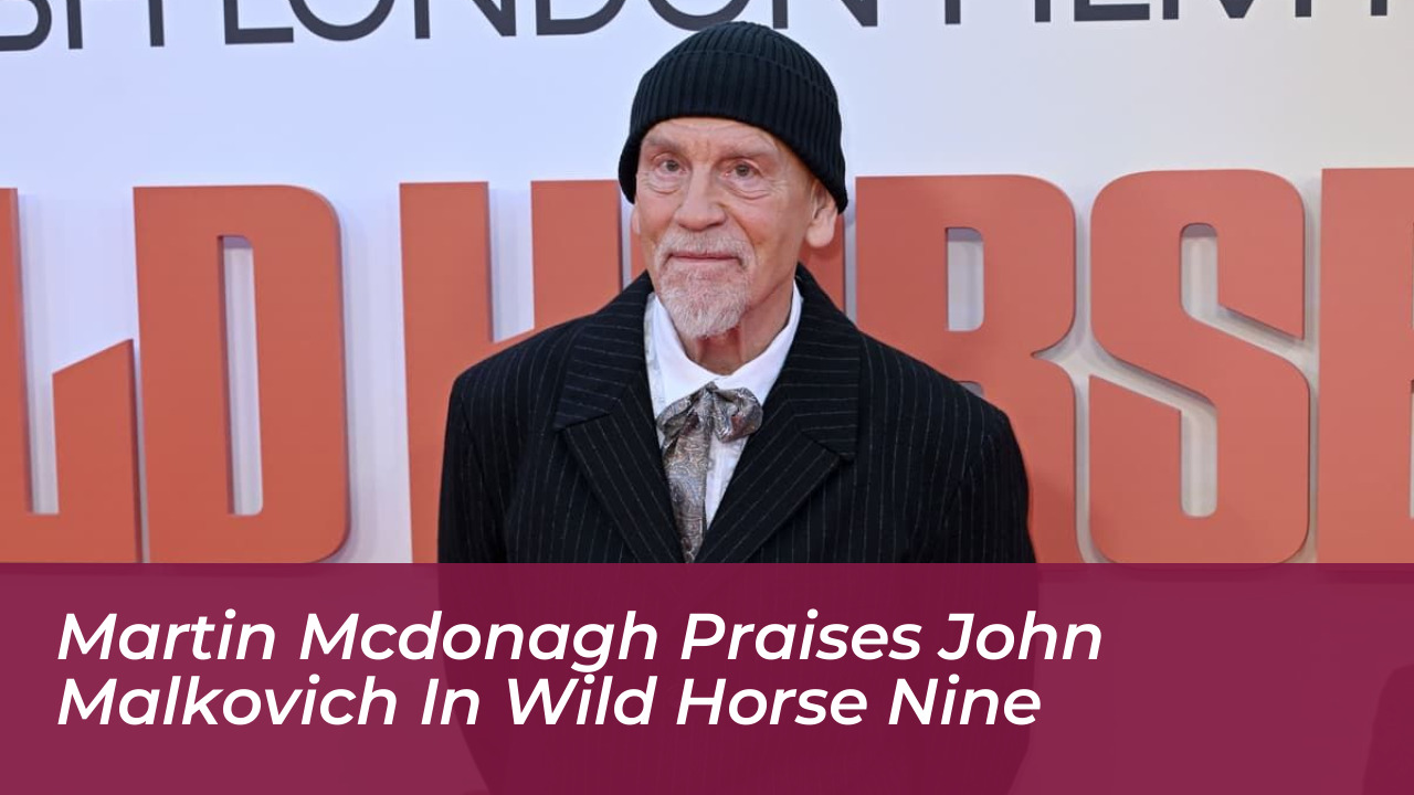 martin mcdonagh praises john malkovich in wild horse nine i1aO