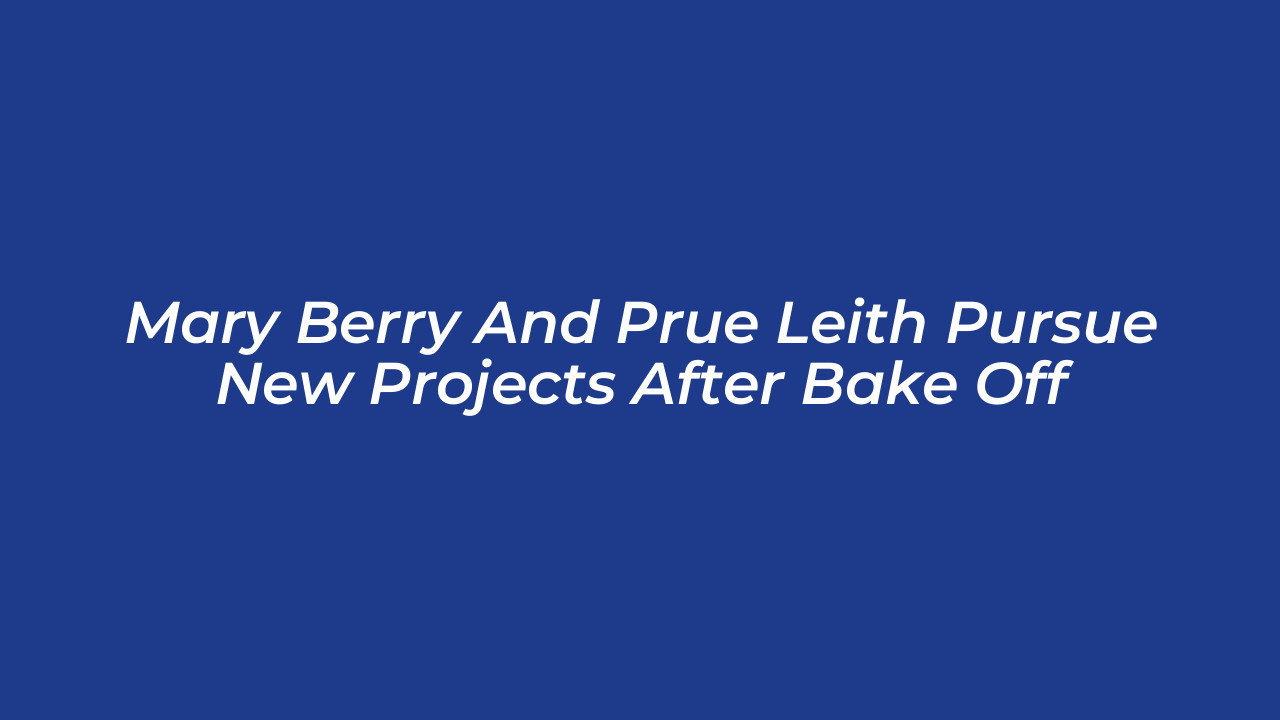 mary berry and prue leith pursue new projects after bake off