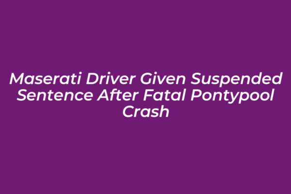 maserati driver given suspended sentence after fatal pontypool crash LUNw
