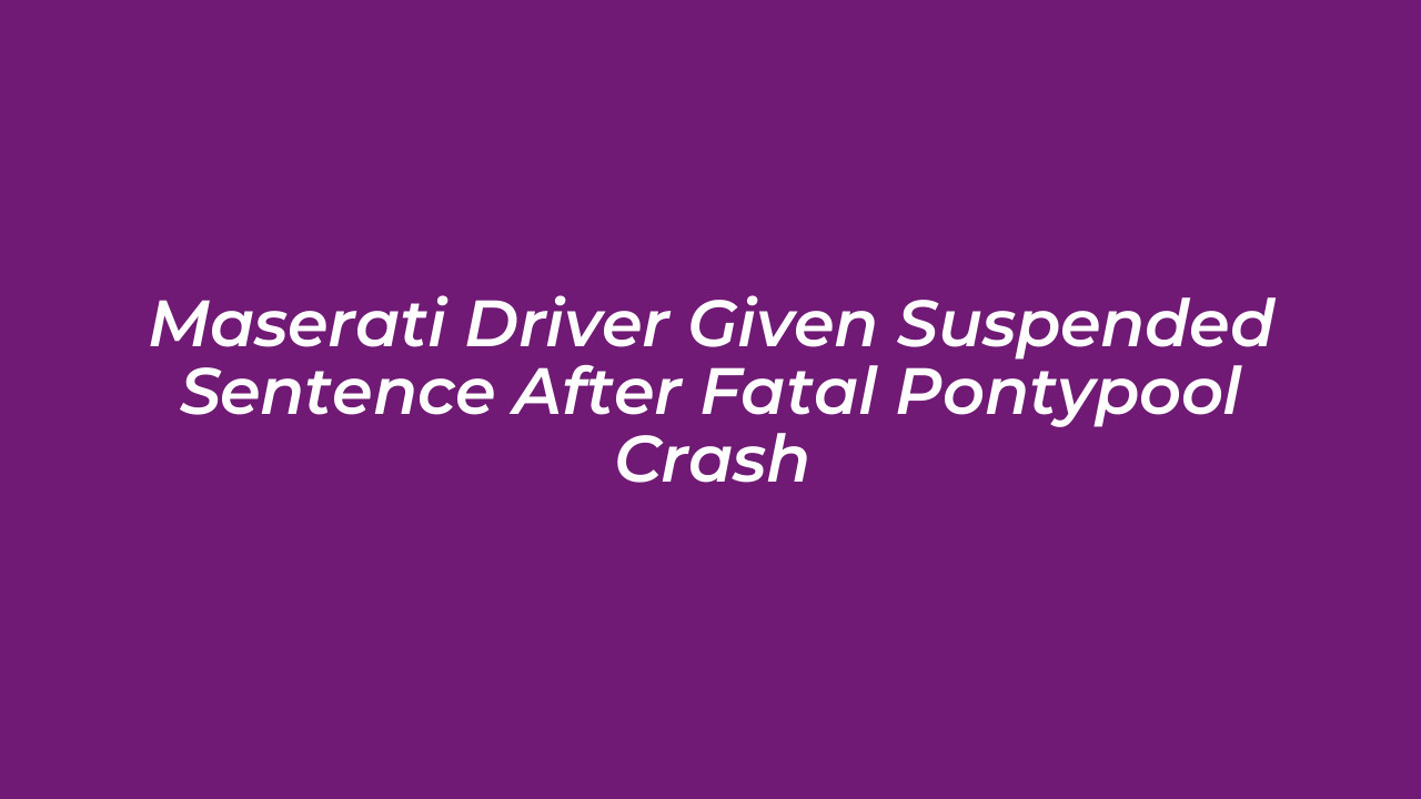 maserati driver given suspended sentence after fatal pontypool crash LUNw