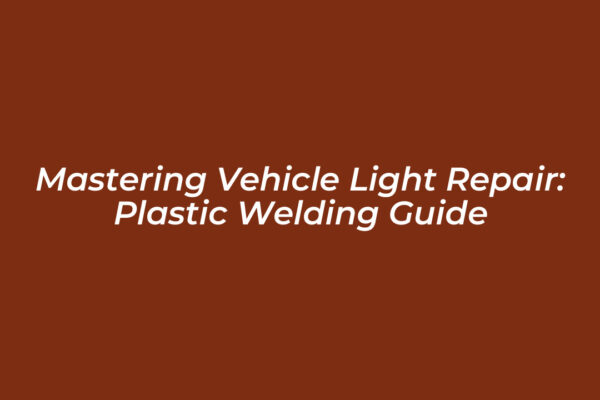 mastering vehicle light repair plastic welding guide yKIC