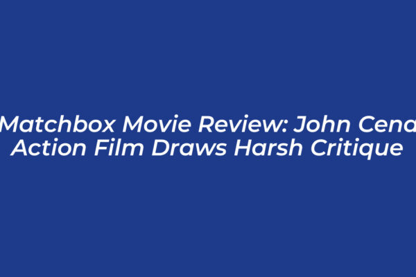 matchbox movie review john cena action film draws harsh critique jHpS