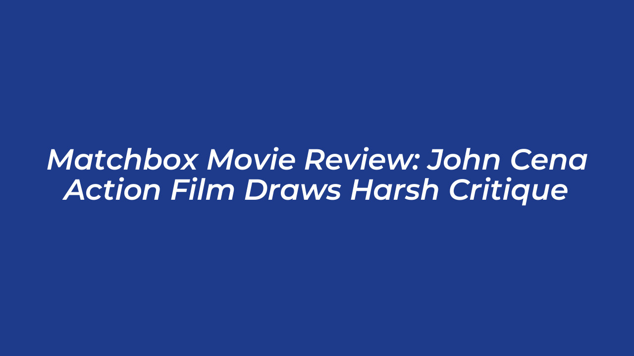 matchbox movie review john cena action film draws harsh critique jHpS