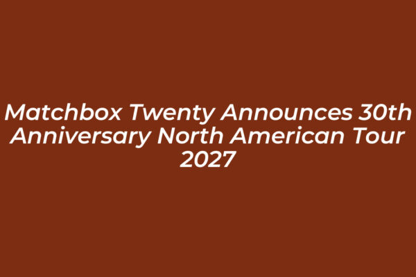 matchbox twenty announces 30th anniversary north american tour 2027 svvI