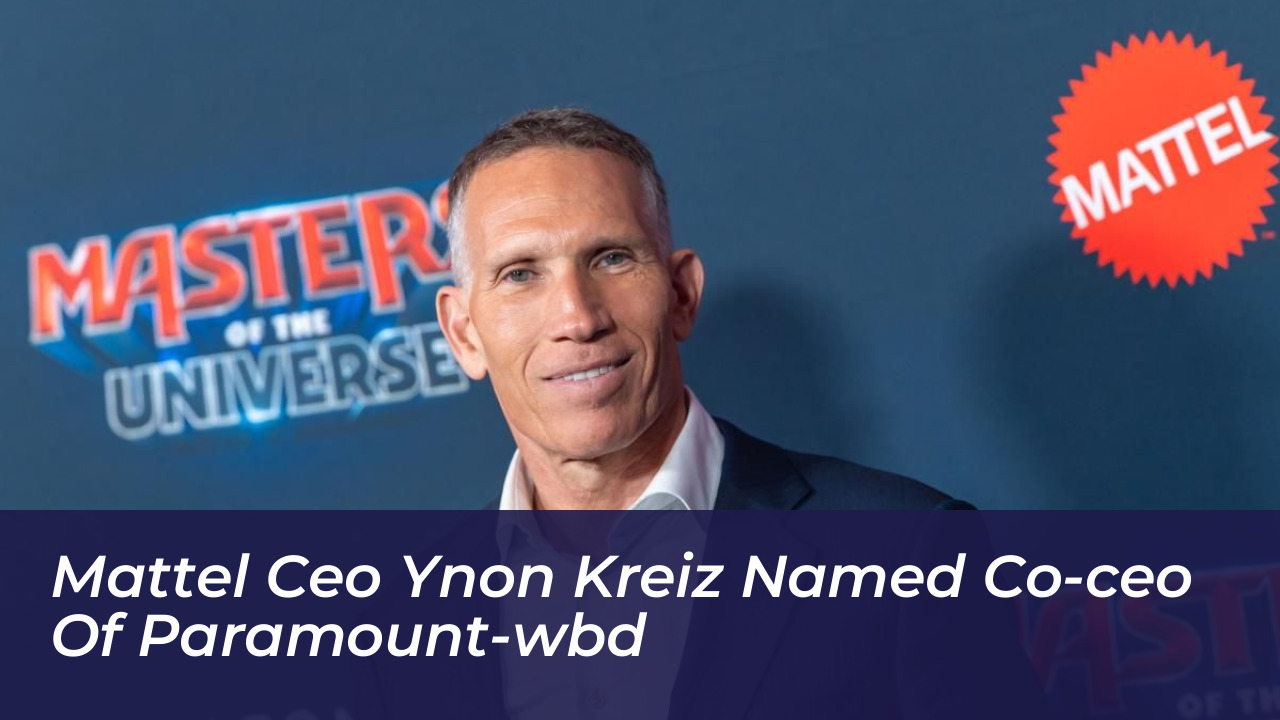 mattel ceo ynon kreiz named co ceo of paramount wbd EUbi