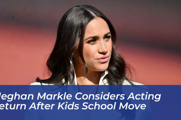 meghan markle considers acting return after kids school move XCoh