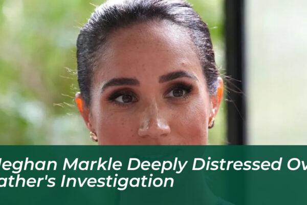 meghan markle deeply distressed over fathers investigation ZzDt