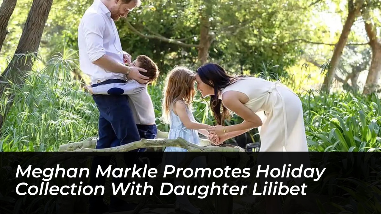 meghan markle promotes holiday collection with daughter lilibet ZyjP