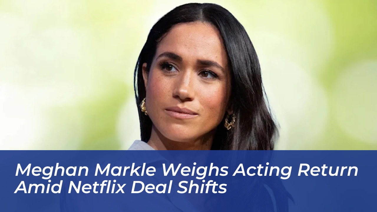meghan markle weighs acting return amid netflix deal shifts RF8w