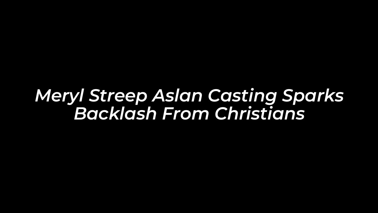 meryl streep aslan casting sparks backlash from christians NAYh