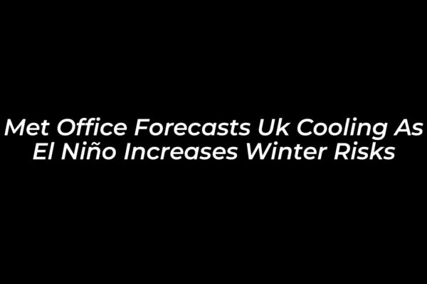 met office forecasts uk cooling as el nino increases winter risks eq04