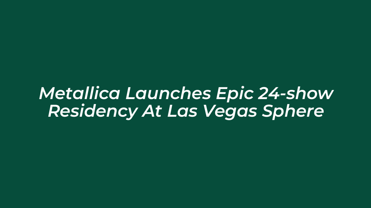 metallica launches epic 24 show residency at las vegas sphere fBH2