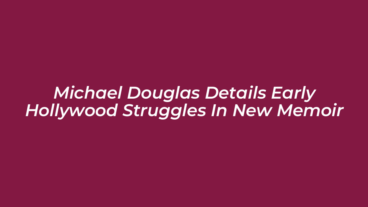 michael douglas details early hollywood struggles in new memoir p3dm