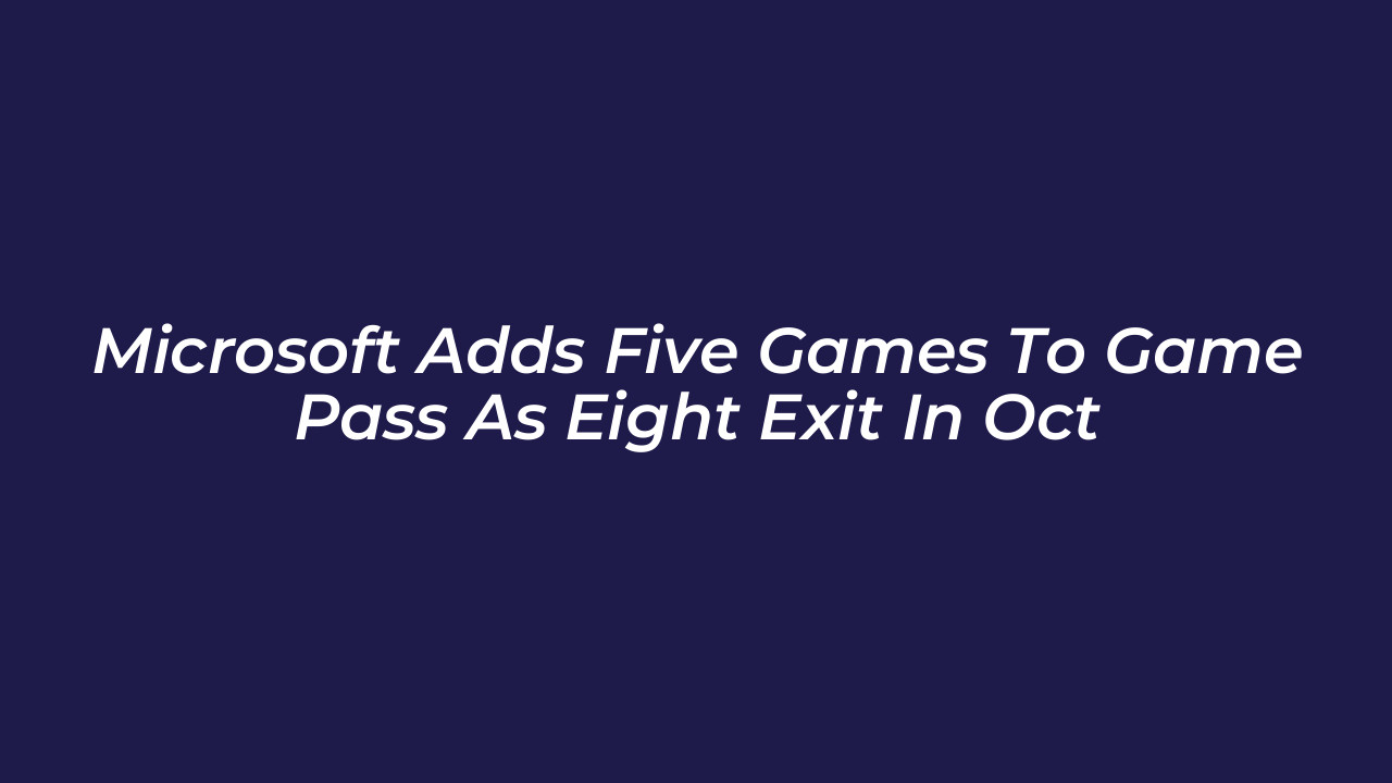 microsoft adds five games to game pass as eight exit in oct vMnM