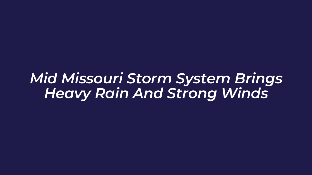 mid missouri storm system brings heavy rain and strong winds CvoY