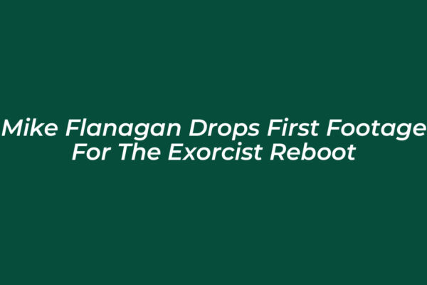 mike flanagan drops first footage for the exorcist reboot XoVD