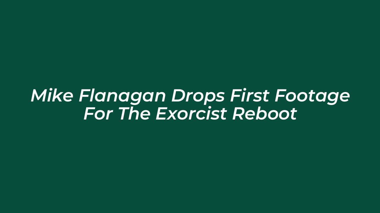mike flanagan drops first footage for the exorcist reboot XoVD
