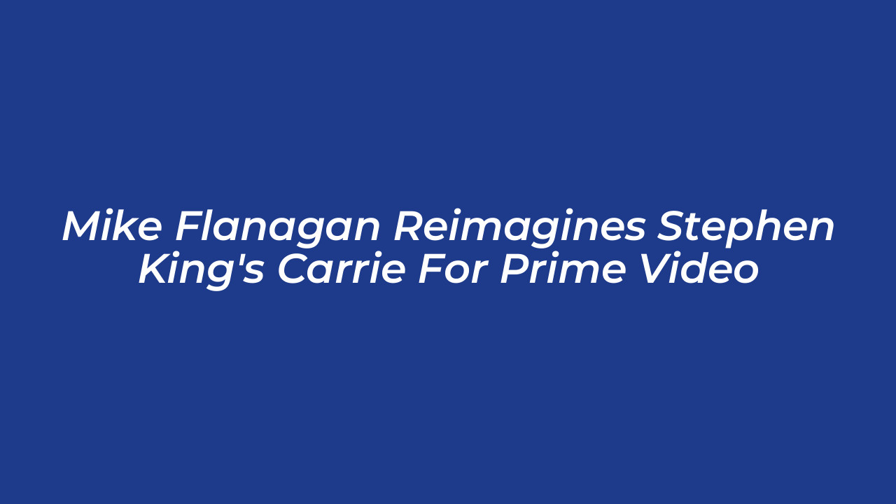 mike flanagan reimagines stephen kings carrie for prime video M6cH