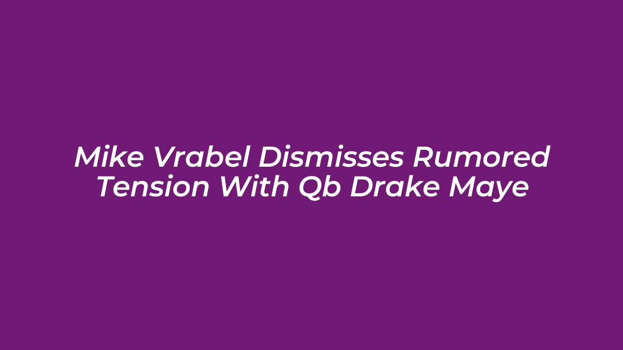 mike vrabel dismisses rumored tension with qb drake maye LUhy
