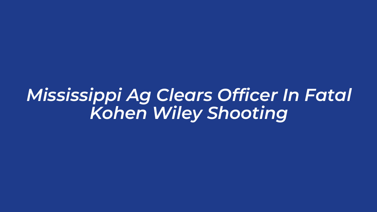 mississippi ag clears officer in fatal kohen wiley shooting 4P2q